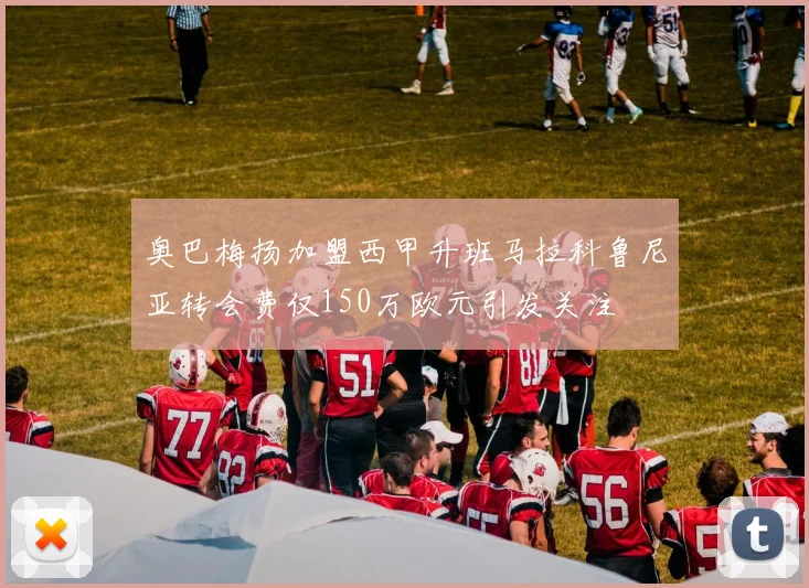 奥巴梅扬加盟西甲升班马拉科鲁尼亚转会费仅150万欧元引发关注
