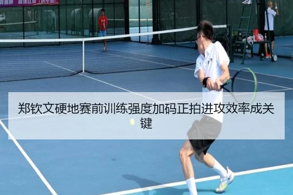 郑钦文硬地赛前训练强度加码正拍进攻效率成关键